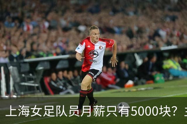 上海女足队员月薪只有5000块？主帅：讲出来蛮难为情的，现在终于解决了